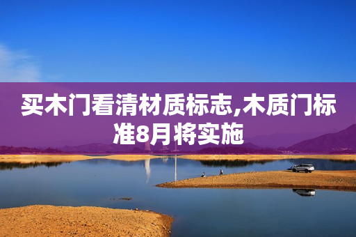 买木门看清材质标志,木质门标准8月将实施