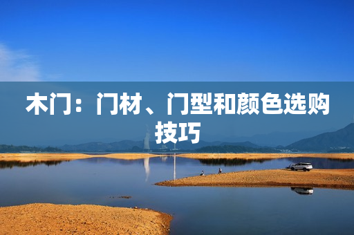 木门：门材、门型和颜色选购技巧