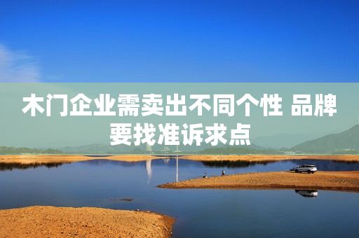 木门企业需卖出不同个性 品牌要找准诉求点
